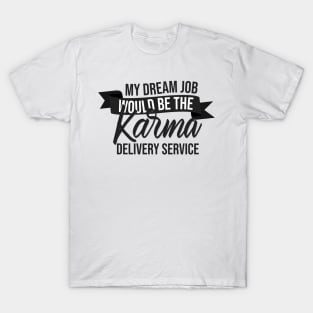 My Dream Job Would Be The Karma Delivery Service T-Shirt